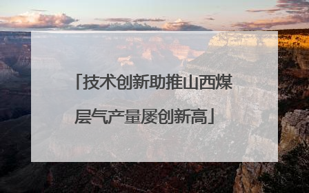 技术创新助推山西煤层气产量屡创新高