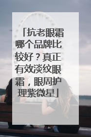 抗老眼霜哪个品牌比较好？真正有效淡纹眼霜，眼周护理紫微星
