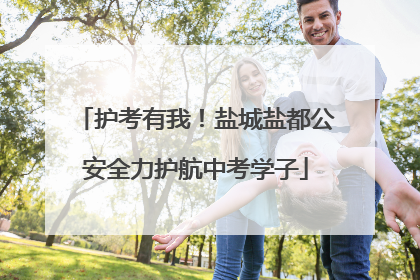 护考有我！盐城盐都公安全力护航中考学子
