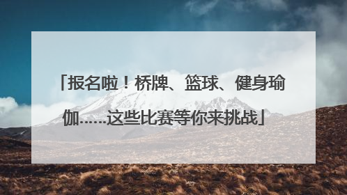 报名啦！桥牌、篮球、健身瑜伽……这些比赛等你来挑战