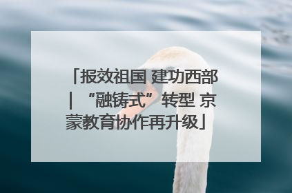 报效祖国 建功西部｜“融铸式”转型 京蒙教育协作再升级
