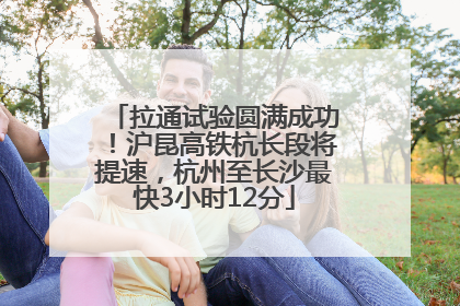 拉通试验圆满成功！沪昆高铁杭长段将提速，杭州至长沙最快3小时12分