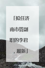 拟任济南市管副职的李君，履新