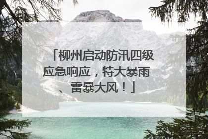 柳州启动防汛四级应急响应，特大暴雨、雷暴大风！