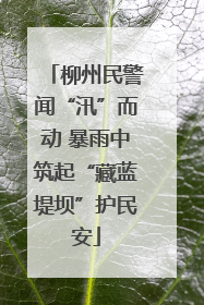 柳州民警闻“汛”而动 暴雨中筑起“藏蓝堤坝”护民安