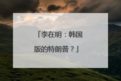 李在明：韩国版的特朗普？