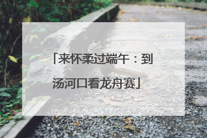 来怀柔过端午：到汤河口看龙舟赛