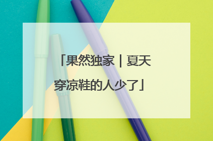 果然独家｜夏天穿凉鞋的人少了
