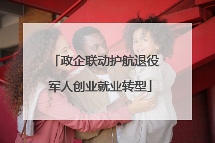 政企联动护航退役军人创业就业转型