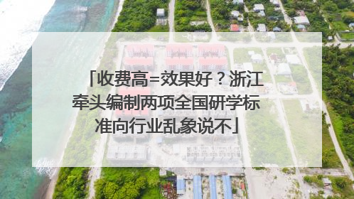 收费高=效果好？浙江牵头编制两项全国研学标准向行业乱象说不