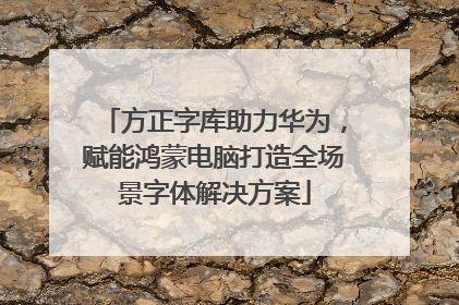 方正字库助力华为，赋能鸿蒙电脑打造全场景字体解决方案