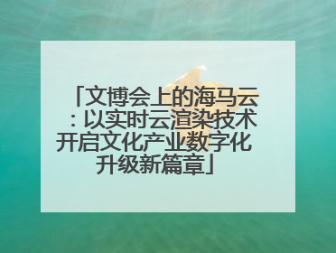 文博会上的海马云：以实时云渲染技术开启文化产业数字化升级新篇章