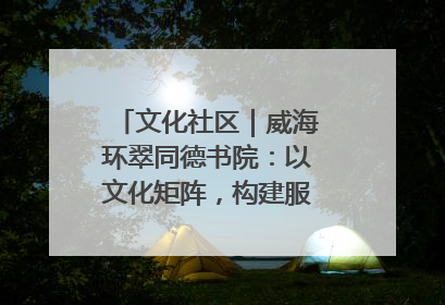 文化社区｜威海环翠同德书院：以文化矩阵，构建服务群众新场景
