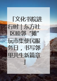 文化书院进行时｜东方社区睦邻“摊”玩市集便民服务日，书写邻里共生新篇章