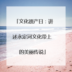 文化遗产日：讲述永定河文化带上的美丽传说