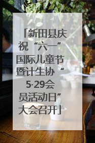 新田县庆祝“六一”国际儿童节暨计生协“5·29会员活动日”大会召开