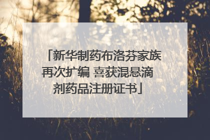 新华制药布洛芬家族再次扩编 喜获混悬滴剂药品注册证书