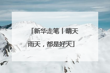 新华走笔丨晴天雨天，都是好天