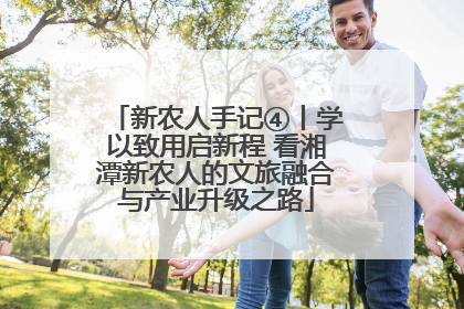 新农人手记④丨学以致用启新程 看湘潭新农人的文旅融合与产业升级之路