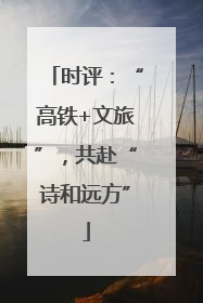 时评：“高铁+文旅”，共赴“诗和远方”