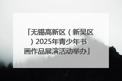 无锡高新区（新吴区）2025年青少年书画作品展演活动举办