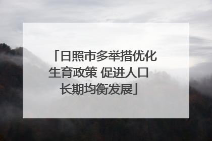 日照市多举措优化生育政策 促进人口长期均衡发展