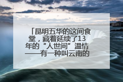 昆明五华的这间食堂，藏着延续了13年的“人世间”温情——有一种叫云南的生活之365天