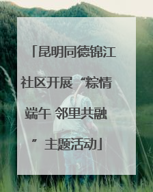 昆明同德锦江社区开展“粽情端午 邻里共融”主题活动