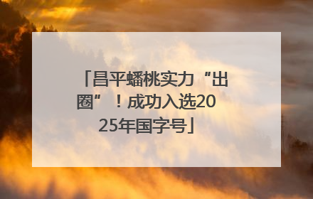 昌平蟠桃实力“出圈”！成功入选2025年国字号