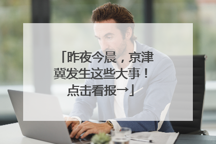 昨夜今晨，京津冀发生这些大事！点击看报→