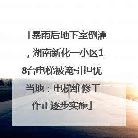 暴雨后地下室倒灌，湖南新化一小区18台电梯被淹引担忧 当地：电梯维修工作正逐步实施