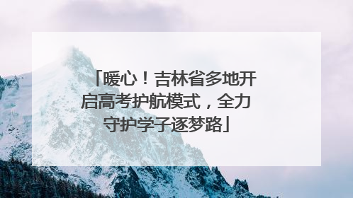 暖心！吉林省多地开启高考护航模式，全力守护学子逐梦路