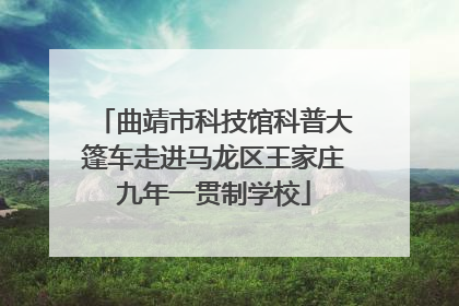 曲靖市科技馆科普大篷车走进马龙区王家庄九年一贯制学校