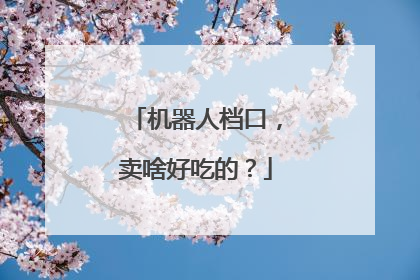 机器人档口，卖啥好吃的？