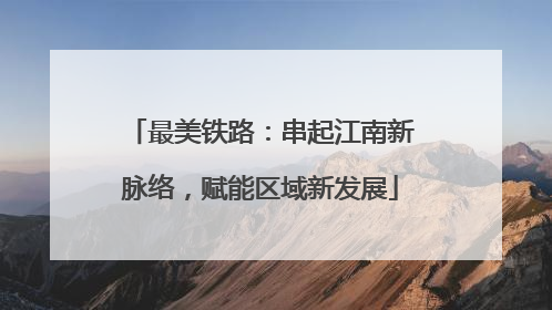 最美铁路：串起江南新脉络，赋能区域新发展