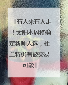 有人来有人走！太阳本周将确定新帅人选，杜兰特仍有被交易可能