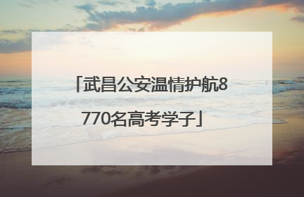 武昌公安温情护航8770名高考学子