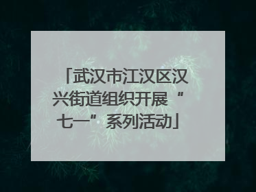 武汉市江汉区汉兴街道组织开展“七一”系列活动
