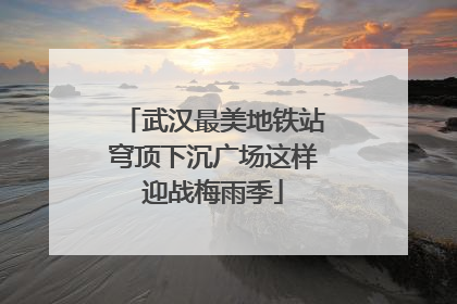 武汉最美地铁站穹顶下沉广场这样迎战梅雨季