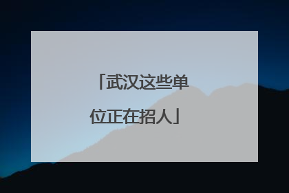 武汉这些单位正在招人