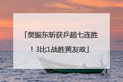 樊振东斩获乒超七连胜！3比1战胜黄友政