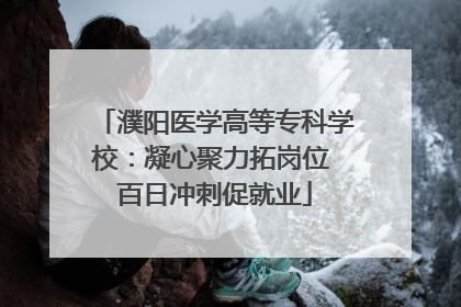 濮阳医学高等专科学校：凝心聚力拓岗位 百日冲刺促就业