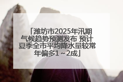 潍坊市2025年汛期气候趋势预测发布 预计夏季全市平均降水量较常年偏多1～2成