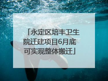 永定区培丰卫生院迁建项目6月底可实现整体搬迁