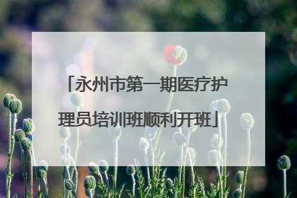 永州市第一期医疗护理员培训班顺利开班