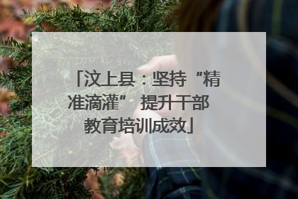 汶上县：坚持“精准滴灌” 提升干部教育培训成效