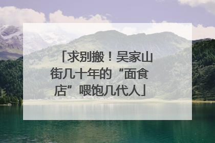 求别搬！吴家山街几十年的“面食店”喂饱几代人
