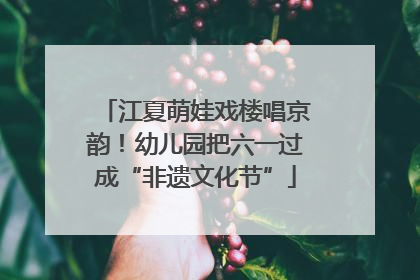 江夏萌娃戏楼唱京韵！幼儿园把六一过成“非遗文化节”