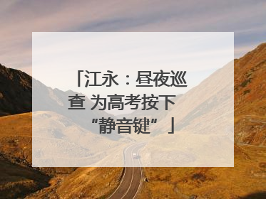 江永：昼夜巡查 为高考按下“静音键”