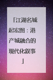 江湖名城起宏图：港产城融合的现代化叙事